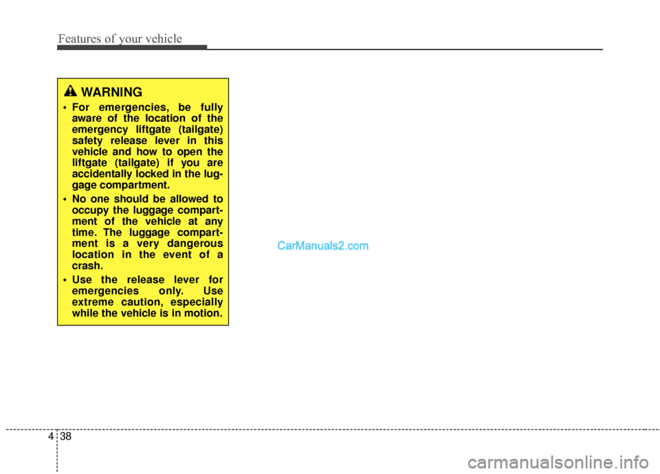 Hyundai Santa Fe 2018  Owners Manual Features of your vehicle
38
4
WARNING
 For emergencies, be fully
aware of the location of the
emergency liftgate (tailgate)
safety release lever in this
vehicle and how to open the
liftgate (tailgate)