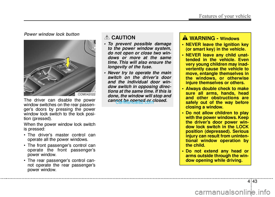 Hyundai Santa Fe 2018 User Guide 443
Features of your vehicle
Power window lock button
The driver can disable the power
window switches on the rear passen-
gers doors by pressing the power
window lock switch to the lock posi-
tion (