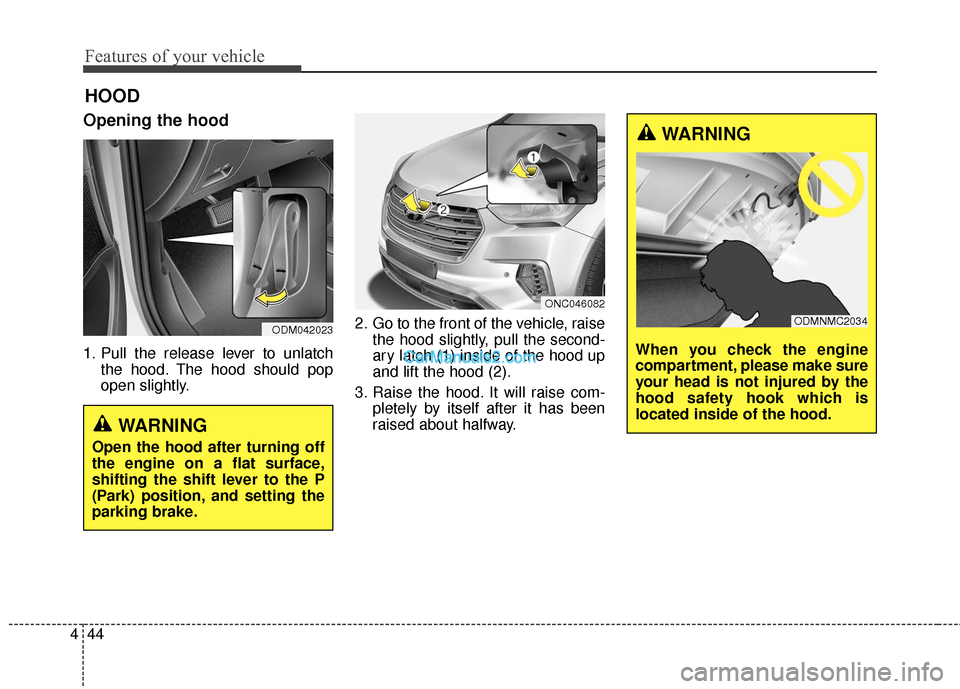 Hyundai Santa Fe 2018 Owners Manual Features of your vehicle
44
4
Opening the hood
1. Pull the release lever to unlatch
the hood. The hood should pop
open slightly. 2. Go to the front of the vehicle, raise
the hood slightly, pull the s Hyundai Santa Fe 2018 Owners Manual Features of your vehicle
44
4
Opening the hood
1. Pull the release lever to unlatch
the hood. The hood should pop
open slightly. 2. Go to the front of the vehicle, raise
the hood slightly, pull the s