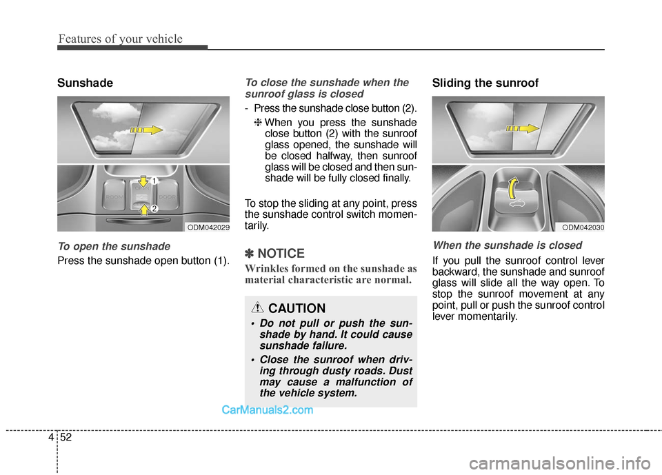 Hyundai Santa Fe 2018  Owners Manual Features of your vehicle
52
4
Sunshade
To open the sunshade
Press the sunshade open button (1).
To close the sunshade when the
sunroof glass is closed
- Press the sunshade close button (2).
❈ When y