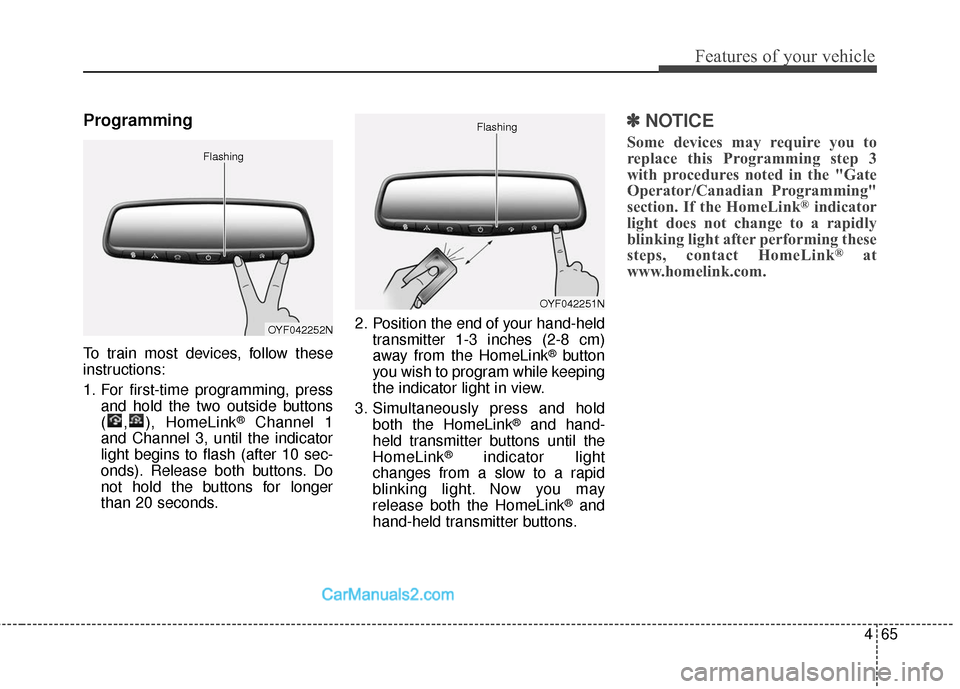 Hyundai Santa Fe 2018  Owners Manual 465
Features of your vehicle
Programming
To train most devices, follow these
instructions:
1. For first-time programming, pressand hold the two outside buttons
( , ), HomeLink
®Channel 1
and Channel 