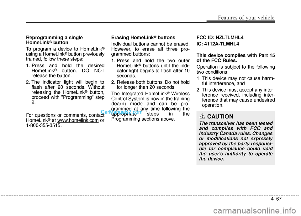 Hyundai Santa Fe 2018  Owners Manual 467
Features of your vehicle
Reprogramming a single
HomeLink®button
To program a device to HomeLink
®
using a HomeLink®button previously
trained, follow these steps:
1. Press and hold the desired H