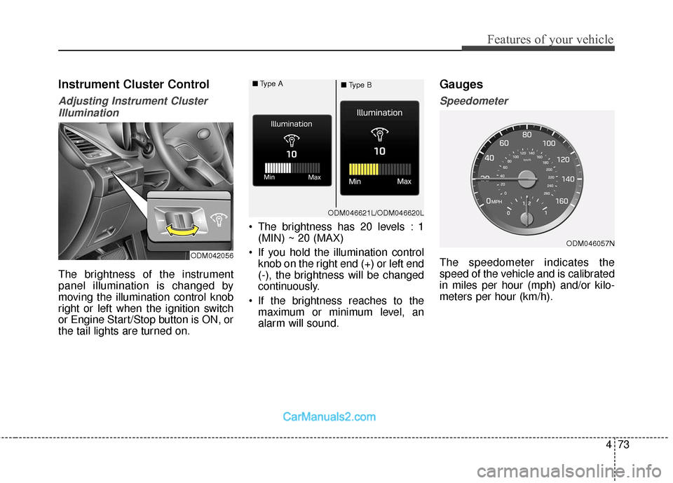 Hyundai Santa Fe 2018  Owners Manual 473
Features of your vehicle
Instrument Cluster Control
Adjusting Instrument ClusterIllumination
The brightness of the instrument
panel illumination is changed by
moving the illumination control knob
