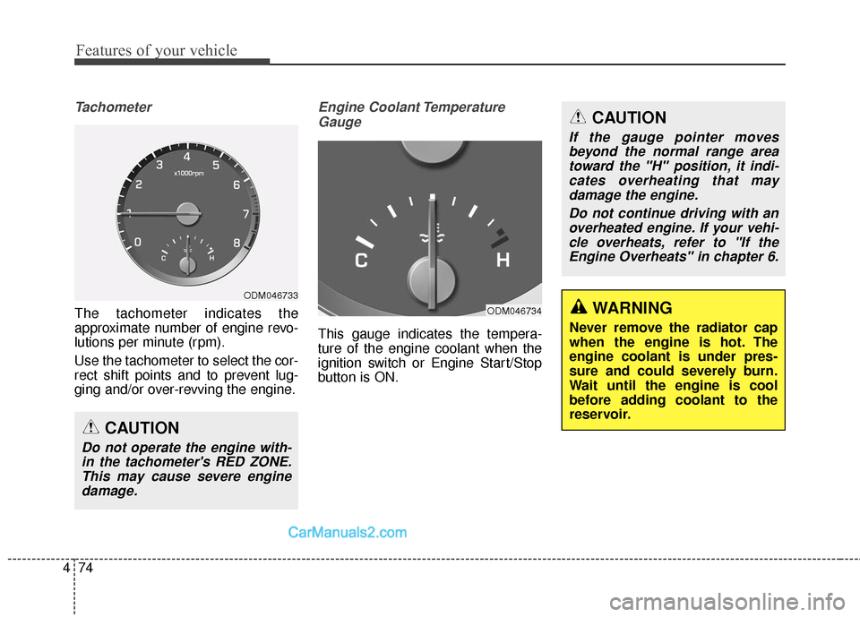 Hyundai Santa Fe 2018  Owners Manual Features of your vehicle
74
4
Tachometer
The tachometer indicates the
approximate number of engine revo-
lutions per minute (rpm).
Use the tachometer to select the cor-
rect shift points and to preven