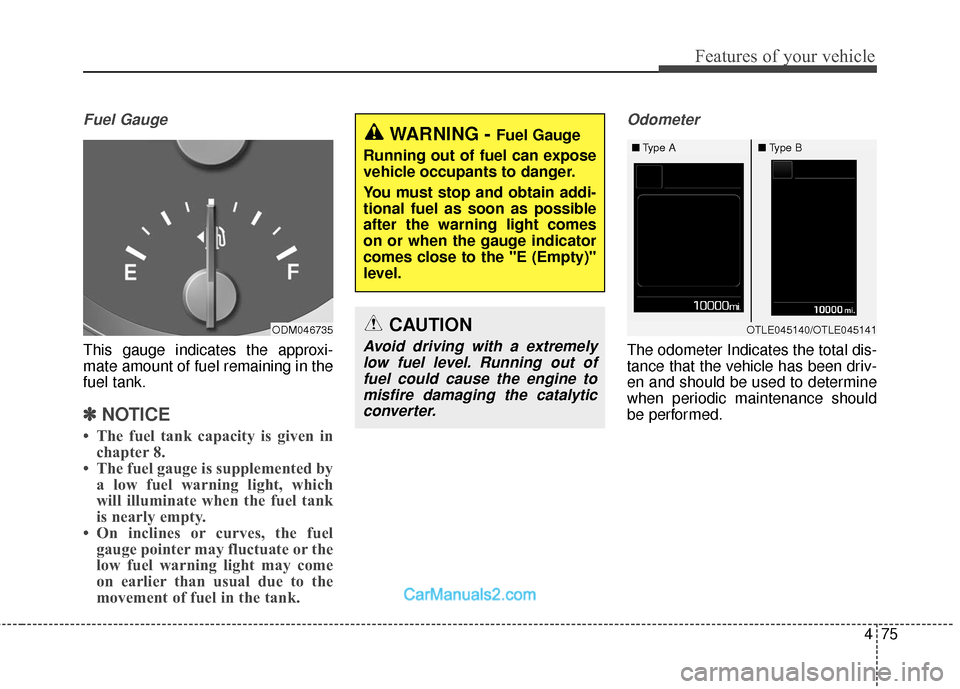 Hyundai Santa Fe 2018  Owners Manual 475
Features of your vehicle
Fuel Gauge
This gauge indicates the approxi-
mate amount of fuel remaining in the
fuel tank.
✽ ✽NOTICE
• The fuel tank capacity is given in
chapter 8.
• The fuel g