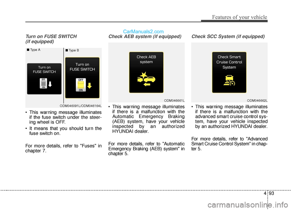 Hyundai Santa Fe 2018  Owners Manual 493
Features of your vehicle
Turn on FUSE SWITCH(if equipped)
 This warning message illuminates if the fuse switch under the steer-
ing wheel is OFF.
 It means that you should turn the fuse switch on.