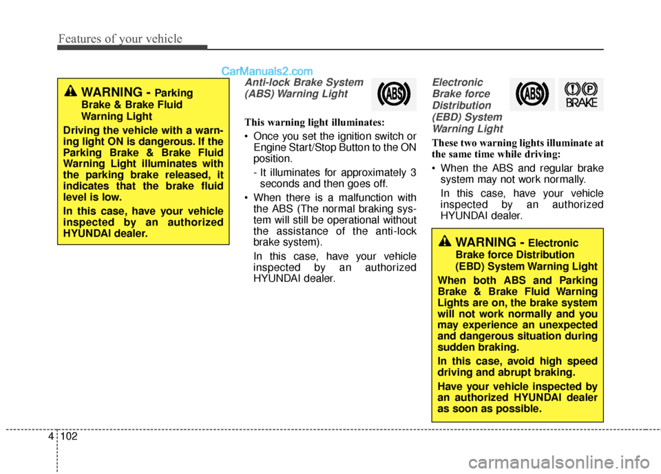 Hyundai Santa Fe 2018 Owners Manual Features of your vehicle
102
4
Anti-lock Brake System
(ABS) Warning Light
This warning light illuminates:
Once you set the ignition switch or Engine Start/Stop Button to the ON
position.
- It illumi Hyundai Santa Fe 2018 Owners Manual Features of your vehicle
102
4
Anti-lock Brake System
(ABS) Warning Light
This warning light illuminates:
Once you set the ignition switch or Engine Start/Stop Button to the ON
position.
- It illumi