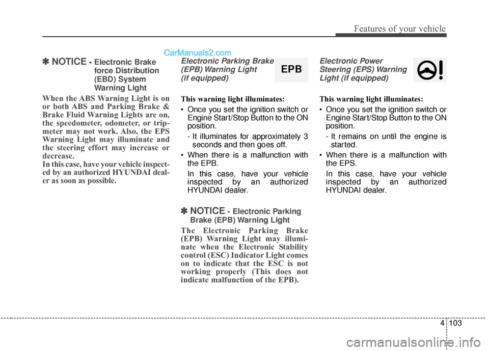 Hyundai Santa Fe 2018  Owners Manual 4103
Features of your vehicle
✽
✽NOTICE- Electronic Brake
force Distribution
(EBD) System
Warning Light
When the ABS Warning Light is on
or both ABS and Parking Brake &
Brake Fluid Warning Lights 