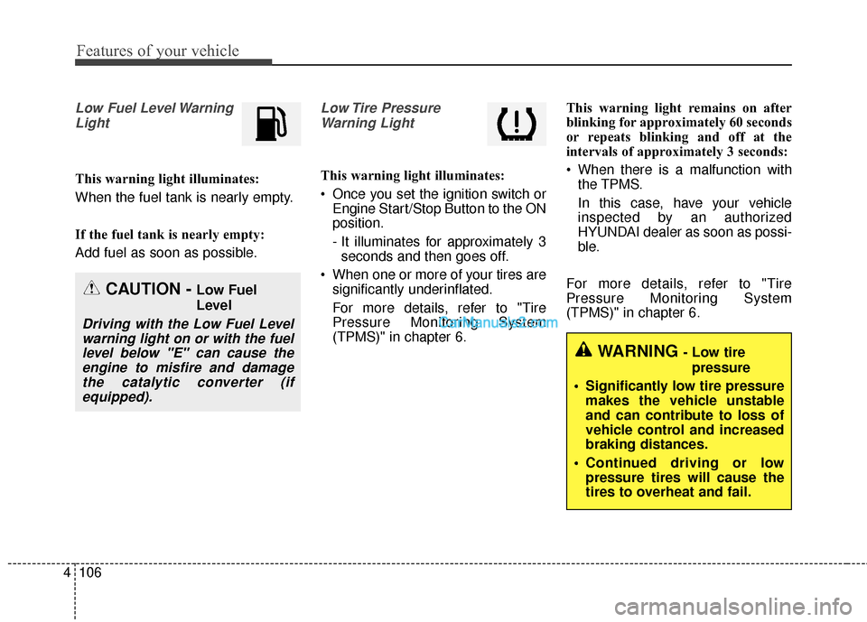 Hyundai Santa Fe 2018  Owners Manual Features of your vehicle
106
4
Low Fuel Level Warning
Light
This warning light illuminates:
When the fuel tank is nearly empty.
If the fuel tank is nearly empty:
Add fuel as soon as possible.
Low Tire