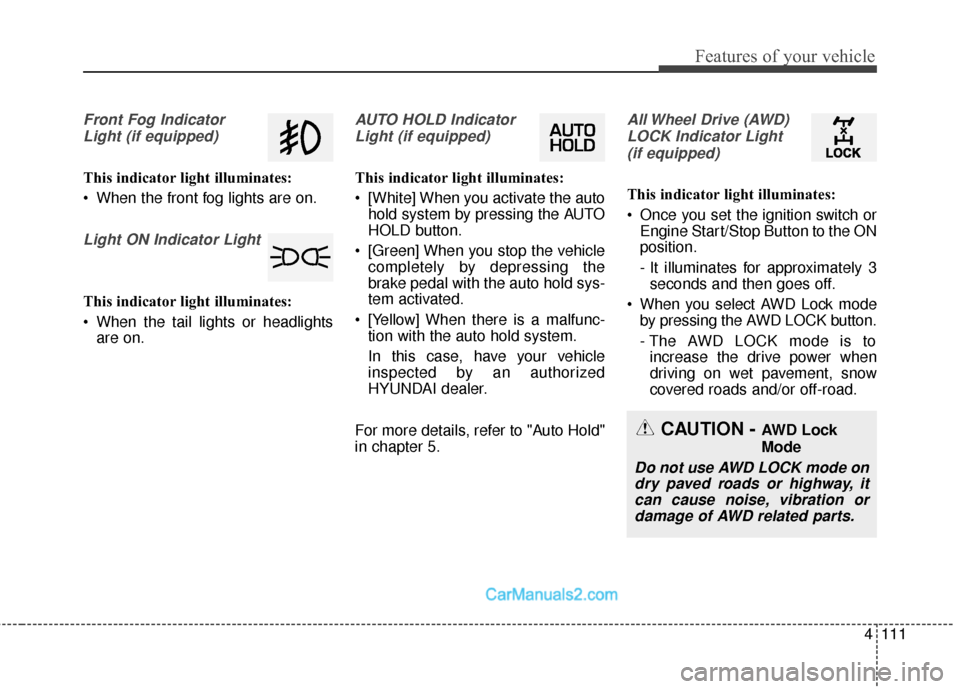 Hyundai Santa Fe 2018  Owners Manual 4111
Features of your vehicle
Front Fog IndicatorLight (if equipped)
This indicator light illuminates:
 When the front fog lights are on.
Light ON Indicator Light
This indicator light illuminates:
 Wh