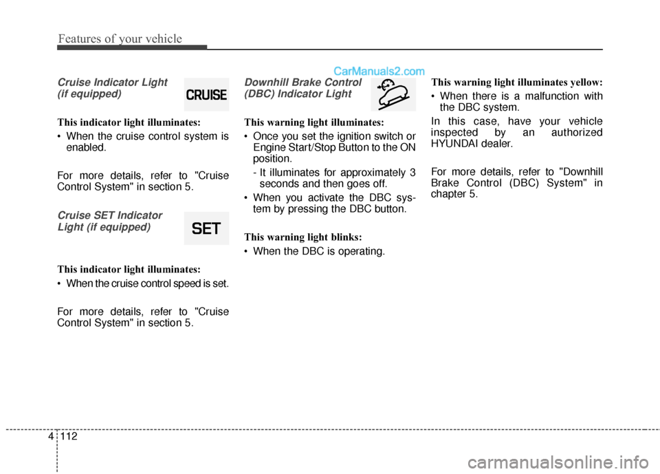 Hyundai Santa Fe 2018  Owners Manual Features of your vehicle
112
4
Cruise Indicator Light 
(if equipped)
This indicator light illuminates:
 When the cruise control system is enabled.
For more details, refer to "Cruise
Control System" in