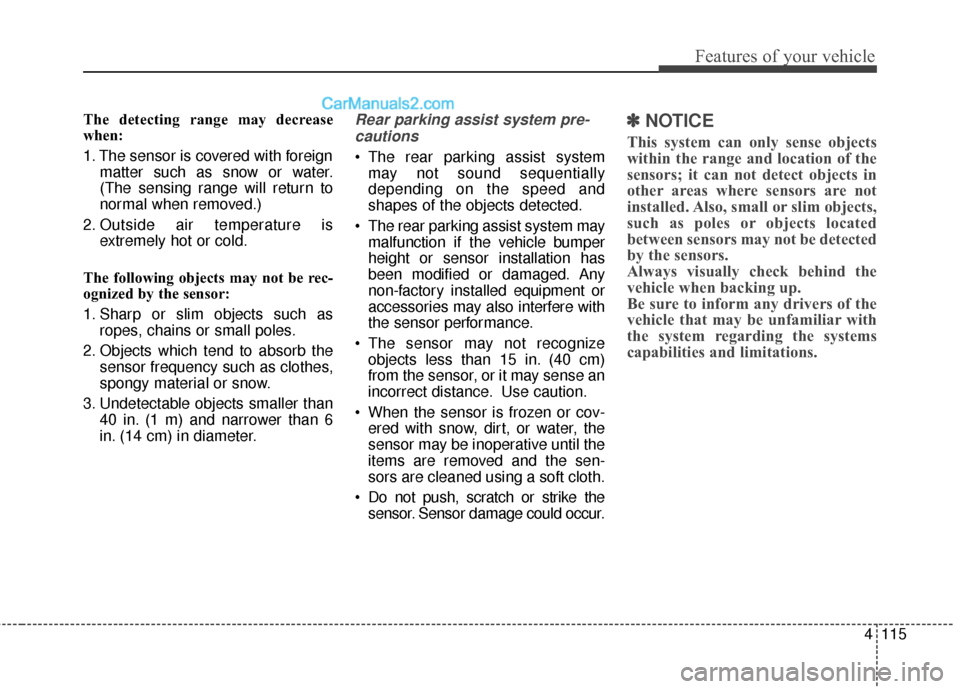Hyundai Santa Fe 2018  Owners Manual 4115
Features of your vehicle
The detecting range may decrease
when:
1. The sensor is covered with foreignmatter such as snow or water.
(The sensing range will return to
normal when removed.)
2. Outsi