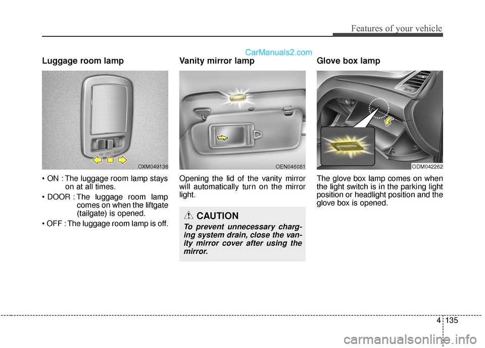Hyundai Santa Fe 2018  Owners Manual 4135
Features of your vehicle
Luggage room lamp
 The luggage room lamp stayson at all times.
 The luggage room lamp comes on when the liftgate
(tailgate) is opened.
 The luggage room lamp is off.
Vani
