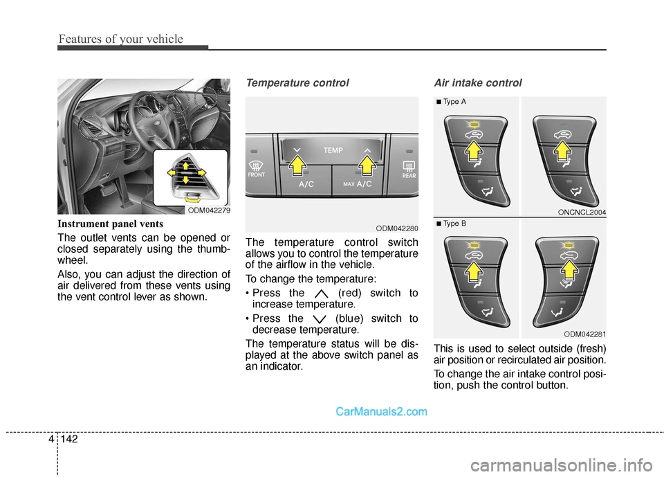 Hyundai Santa Fe 2018  Owners Manual Features of your vehicle
142
4
Instrument panel vents
The outlet vents can be opened or
closed separately using the thumb-
wheel.
Also, you can adjust the direction of
air delivered from these vents u
