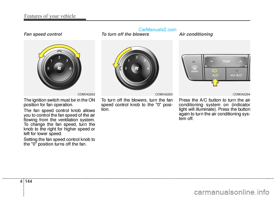 Hyundai Santa Fe 2018  Owners Manual Features of your vehicle
144
4
Fan speed control
The ignition switch must be in the ON
position for fan operation.
The fan speed control knob allows
you to control the fan speed of the air
flowing fro