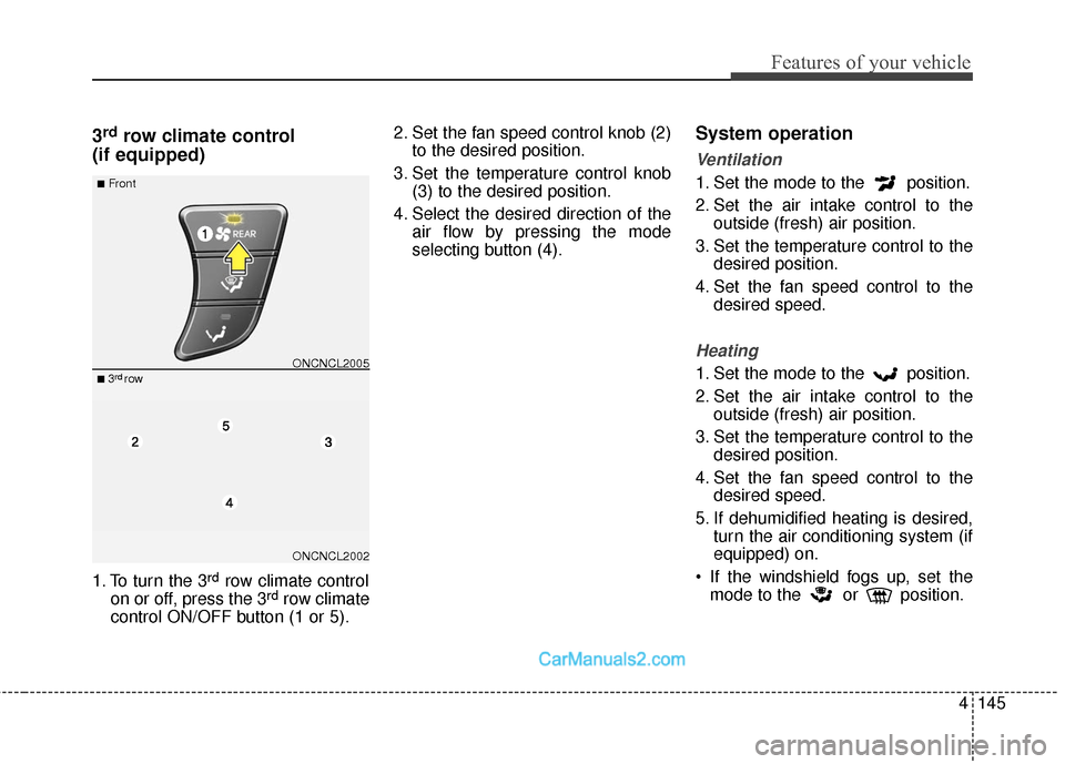Hyundai Santa Fe 2018  Owners Manual 4145
Features of your vehicle
3rdrow climate control 
(if equipped)
1. To turn the 3rdrow climate control
on or off, press the 3rdrow climate
control ON/OFF button (1 or 5). 2. Set the fan speed contr