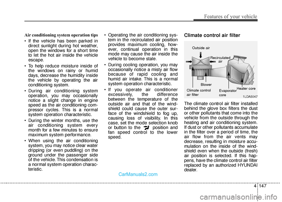 Hyundai Santa Fe 2018  Owners Manual 4147
Features of your vehicle
Air conditioning system operation tips  
 If the vehicle has been parked indirect sunlight during hot weather,
open the windows for a short time
to let the hot air inside