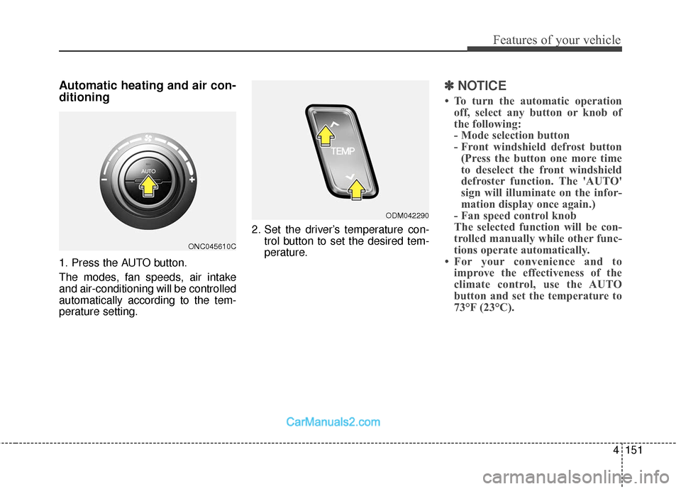 Hyundai Santa Fe 2018  Owners Manual 4151
Features of your vehicle
Automatic heating and air con-
ditioning
1. Press the AUTO button.
The modes, fan speeds, air intake
and air-conditioning will be controlled
automatically according to th