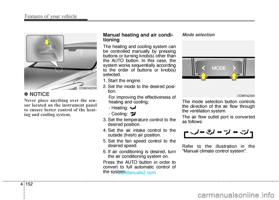 Hyundai Santa Fe 2018  Owners Manual Features of your vehicle
152
4
✽
✽
NOTICE
Never place anything over the sen-
sor located on the instrument panel
to ensure better control of the heat-
ing and cooling system.
Manual heating and ai