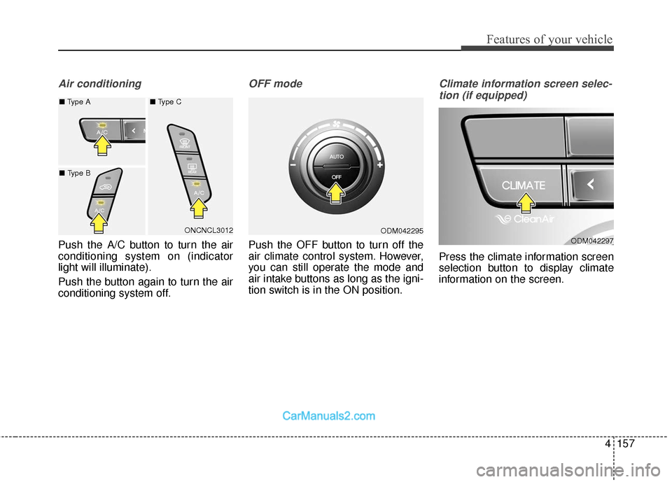 Hyundai Santa Fe 2018  Owners Manual 4157
Features of your vehicle
Air conditioning
Push the A/C button to turn the air
conditioning system on (indicator
light will illuminate).
Push the button again to turn the air
conditioning system o