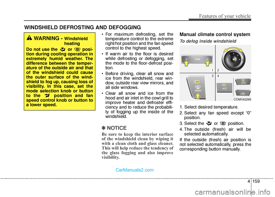 Hyundai Santa Fe 2018  Owners Manual 4159
Features of your vehicle
WINDSHIELD DEFROSTING AND DEFOGGING
 For maximum defrosting, set thetemperature control to the extreme
right/hot position and the fan speed
control to the highest speed.
