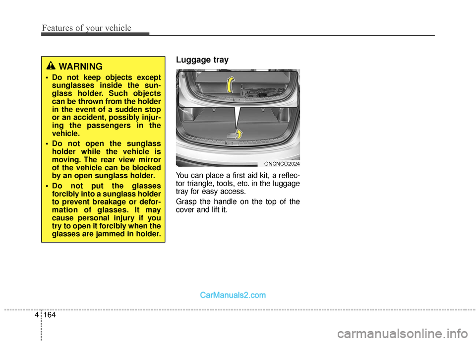 Hyundai Santa Fe 2018  Owners Manual Features of your vehicle
164
4
Luggage tray
You can place a first aid kit, a reflec-
tor triangle, tools, etc. in the luggage
tray for easy access.
Grasp the handle on the top of the
cover and lift it