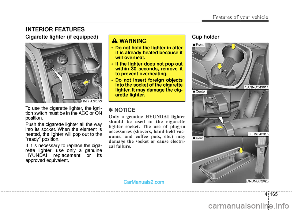 Hyundai Santa Fe 2018  Owners Manual 4165
Features of your vehicle
Cigarette lighter (if equipped)
To use the cigarette lighter, the igni-
tion switch must be in the ACC or ON
position.
Push the cigarette lighter all the way
into its soc