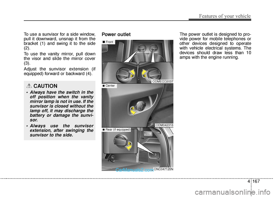 Hyundai Santa Fe 2018  Owners Manual 4167
Features of your vehicle
To use a sunvisor for a side window,
pull it downward, unsnap it from the
bracket (1) and swing it to the side
(2).
To use the vanity mirror, pull down
the visor and slid