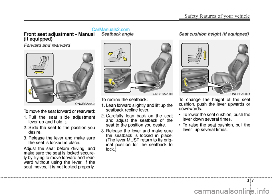 Hyundai Santa Fe 2018 Owners Guide 37
Safety features of your vehicle
Front seat adjustment - Manual
(if equipped)
Forward and rearward
To move the seat forward or rearward:
1. Pull the seat slide adjustmentlever up and hold it.
2. Sli Hyundai Santa Fe 2018 Owners Guide 37
Safety features of your vehicle
Front seat adjustment - Manual
(if equipped)
Forward and rearward
To move the seat forward or rearward:
1. Pull the seat slide adjustmentlever up and hold it.
2. Sli
