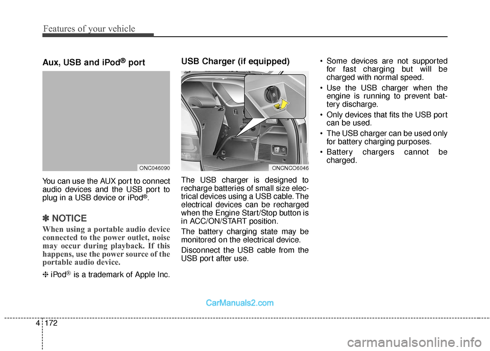 Hyundai Santa Fe 2018  Owners Manual Features of your vehicle
172
4
Aux, USB and iPod®port
You can use the AUX port to connect
audio devices and the USB port to
plug in a USB device or iPod
®.
✽ ✽
NOTICE
When using a portable audio