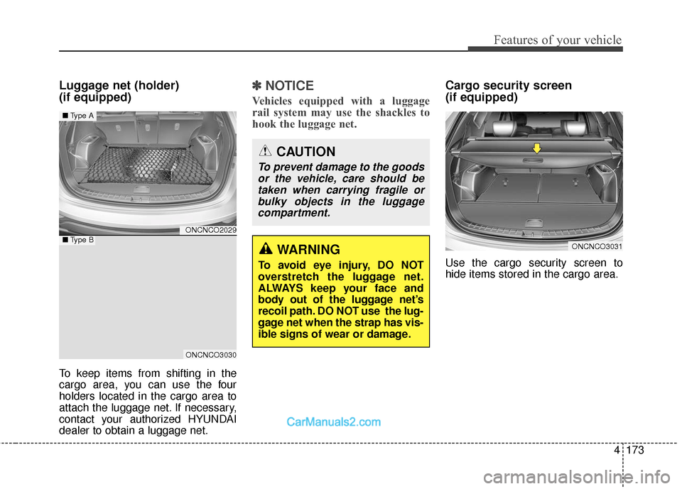 Hyundai Santa Fe 2018 Owners Manual 4173
Features of your vehicle
Luggage net (holder)
(if equipped)
To keep items from shifting in the
cargo area, you can use the four
holders located in the cargo area to
attach the luggage net. If ne Hyundai Santa Fe 2018 Owners Manual 4173
Features of your vehicle
Luggage net (holder)
(if equipped)
To keep items from shifting in the
cargo area, you can use the four
holders located in the cargo area to
attach the luggage net. If ne