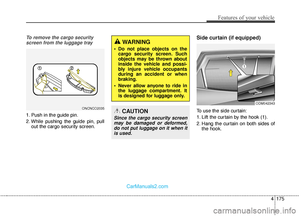 Hyundai Santa Fe 2018 Owners Manual 4175
Features of your vehicle
To remove the cargo securityscreen from the luggage tray
1. Push in the guide pin.
2. While pushing the guide pin, pull out the cargo security screen.
Side curtain (if eq Hyundai Santa Fe 2018 Owners Manual 4175
Features of your vehicle
To remove the cargo securityscreen from the luggage tray
1. Push in the guide pin.
2. While pushing the guide pin, pull out the cargo security screen.
Side curtain (if eq