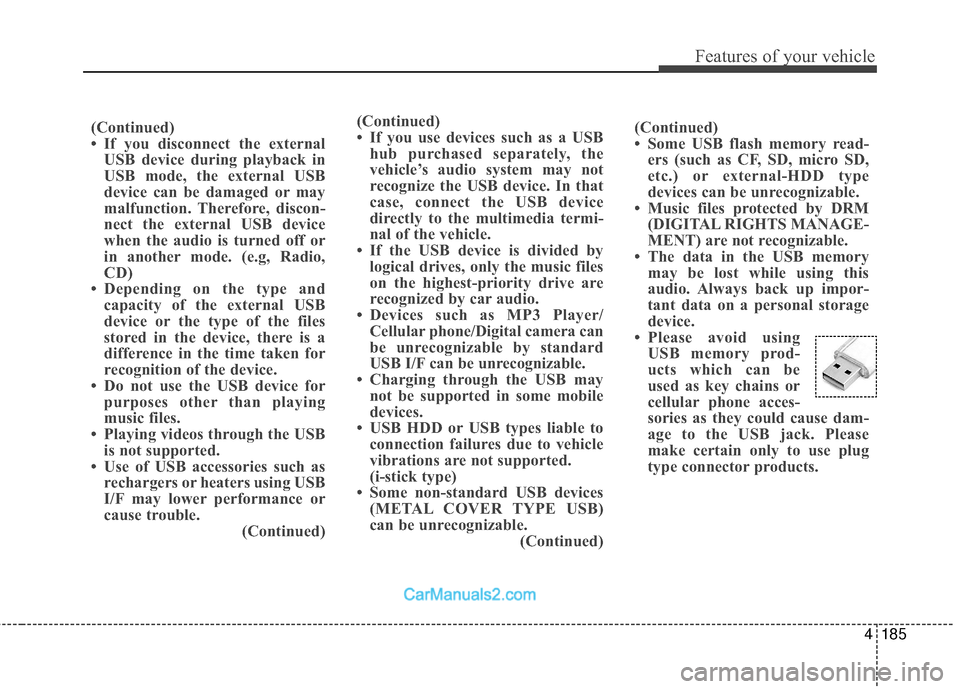Hyundai Santa Fe 2018  Owners Manual 4185
Features of your vehicle
(Continued)
• If you disconnect the externalUSB device during playback in
USB mode, the external USB
device can be damaged or may
malfunction. Therefore, discon-
nect t