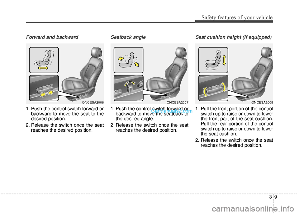 Hyundai Santa Fe 2018 Owners Guide 39
Safety features of your vehicle
Forward and backward
1. Push the control switch forward orbackward to move the seat to the
desired position.
2. Release the switch once the seat reaches the desired Hyundai Santa Fe 2018 Owners Guide 39
Safety features of your vehicle
Forward and backward
1. Push the control switch forward orbackward to move the seat to the
desired position.
2. Release the switch once the seat reaches the desired