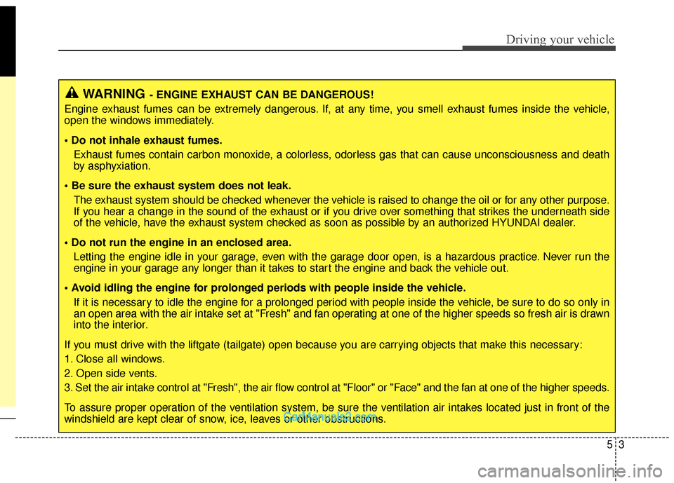 Hyundai Santa Fe 2018  Owners Manual 53
Driving your vehicle
WARNING- ENGINE EXHAUST CAN BE DANGEROUS!
Engine exhaust fumes can be extremely dangerous. If, at any time, you smell exhaust fumes inside the vehicle,
open the windows immedia