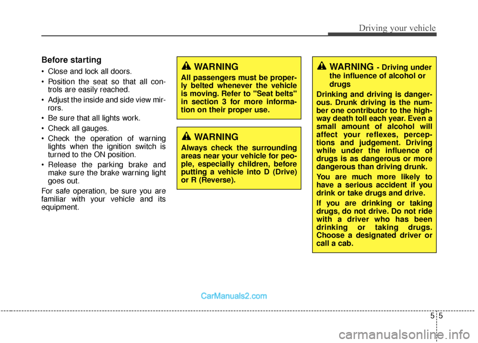 Hyundai Santa Fe 2018  Owners Manual 55
Driving your vehicle
Before starting 
 Close and lock all doors.
 Position the seat so that all con-trols are easily reached.
 Adjust the inside and side view mir- rors.
 Be sure that all lights wo