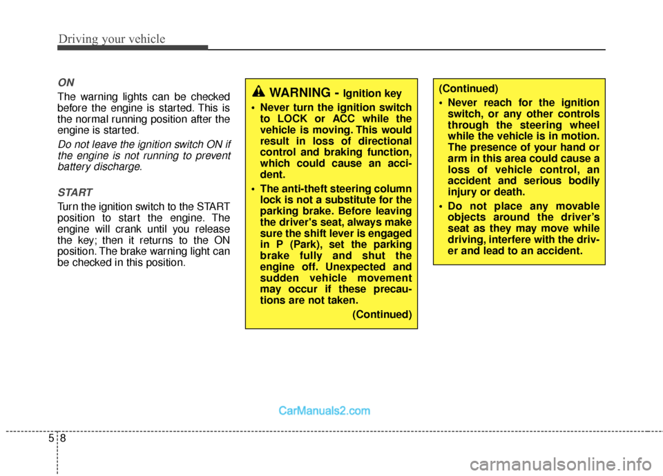 Hyundai Santa Fe 2018 User Guide Driving your vehicle
85
ON
The warning lights can be checked
before the engine is started. This is
the normal running position after the
engine is started.
Do not leave the ignition switch ON ifthe en