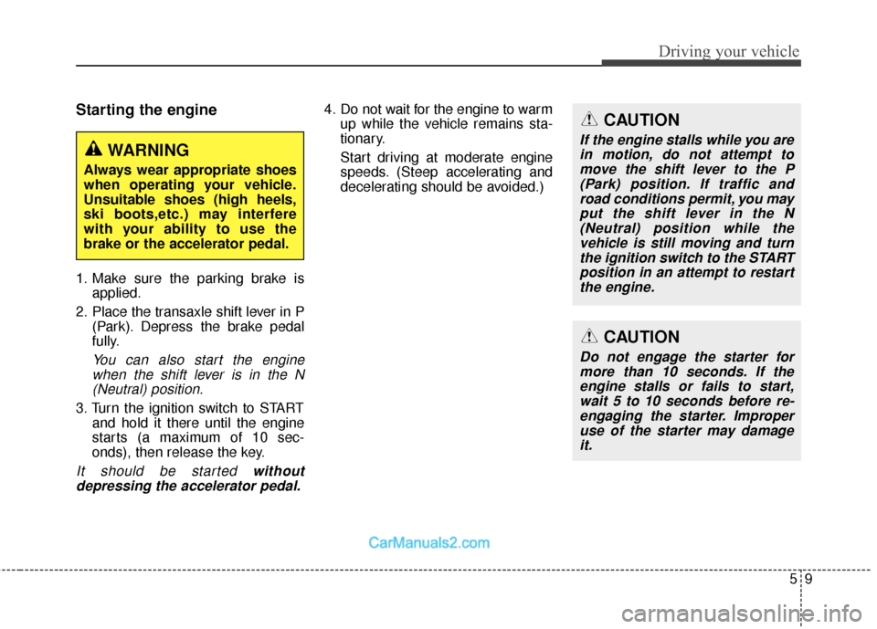 Hyundai Santa Fe 2018 Owners Manual 59
Driving your vehicle
Starting the engine
1. Make sure the parking brake isapplied.
2. Place the transaxle shift lever in P (Park). Depress the brake pedal
fully.
You can also start the enginewhen t Hyundai Santa Fe 2018 Owners Manual 59
Driving your vehicle
Starting the engine
1. Make sure the parking brake isapplied.
2. Place the transaxle shift lever in P (Park). Depress the brake pedal
fully.
You can also start the enginewhen t