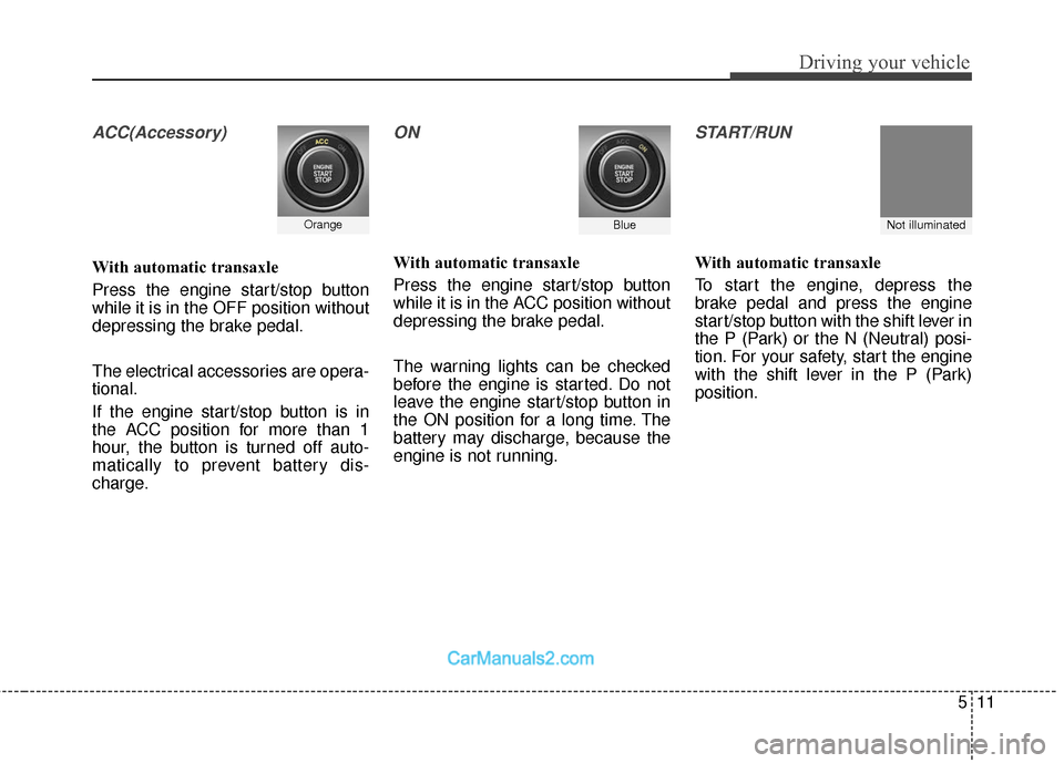 Hyundai Santa Fe 2018  Owners Manual 511
Driving your vehicle
ACC(Accessory)
With automatic transaxle
Press the engine start/stop button
while it is in the OFF position without
depressing the brake pedal.
The electrical accessories are o