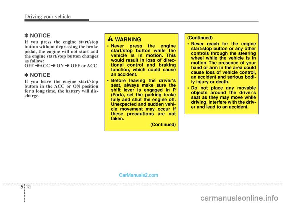 Hyundai Santa Fe 2018  Owners Manual Driving your vehicle
12
5
✽
✽  
 
NOTICE
If you press the engine start/stop
button without depressing the brake
pedal, the engine will not start and
the engine start/stop button changes
as follow: