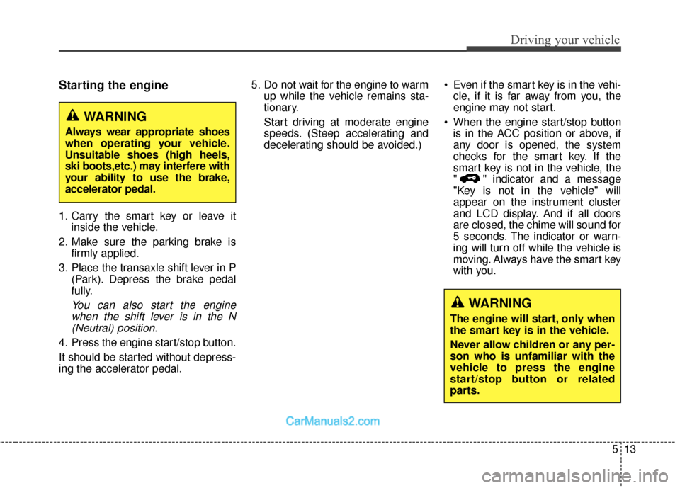 Hyundai Santa Fe 2018 Owners Manual 513
Driving your vehicle
Starting the engine
1. Carry the smart key or leave itinside the vehicle.
2. Make sure the parking brake is firmly applied.
3. Place the transaxle shift lever in P (Park). Dep Hyundai Santa Fe 2018 Owners Manual 513
Driving your vehicle
Starting the engine
1. Carry the smart key or leave itinside the vehicle.
2. Make sure the parking brake is firmly applied.
3. Place the transaxle shift lever in P (Park). Dep