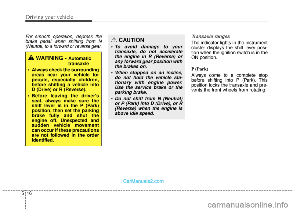 Hyundai Santa Fe 2018 Owners Manual Driving your vehicle
16
5
For smooth operation, depress the
brake pedal when shifting from N(Neutral) to a forward or reverse gear. Transaxle ranges
The indicator lights in the instrument
cluster disp Hyundai Santa Fe 2018 Owners Manual Driving your vehicle
16
5
For smooth operation, depress the
brake pedal when shifting from N(Neutral) to a forward or reverse gear. Transaxle ranges
The indicator lights in the instrument
cluster disp