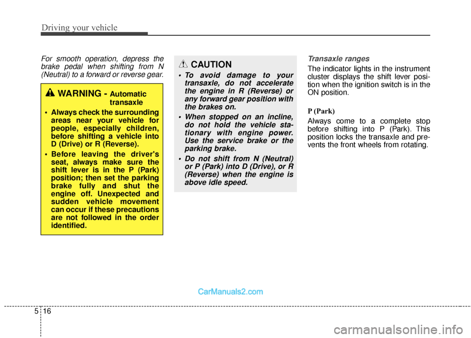 Hyundai Santa Fe 2018 User Guide Driving your vehicle
16
5
For smooth operation, depress the
brake pedal when shifting from N(Neutral) to a forward or reverse gear. Transaxle ranges
The indicator lights in the instrument
cluster disp