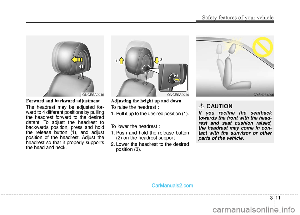 Hyundai Santa Fe 2018 Owners Guide 311
Safety features of your vehicle
Forward and backward adjustment
The headrest may be adjusted for-
ward to 4 different positions by pulling
the headrest forward to the desired
detent. To adjust th Hyundai Santa Fe 2018 Owners Guide 311
Safety features of your vehicle
Forward and backward adjustment
The headrest may be adjusted for-
ward to 4 different positions by pulling
the headrest forward to the desired
detent. To adjust th