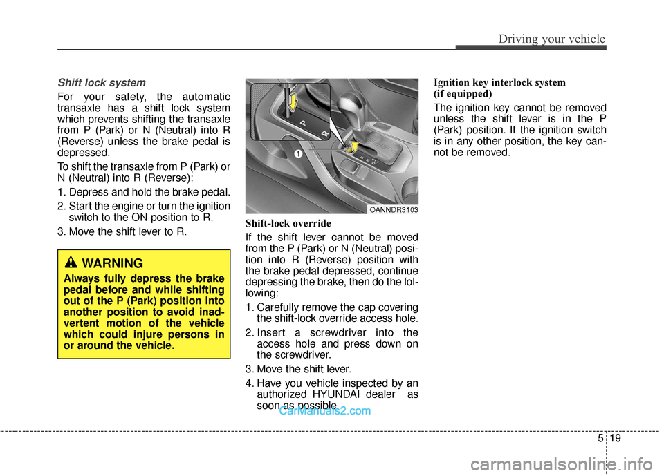 Hyundai Santa Fe 2018  Owners Manual 519
Driving your vehicle
Shift lock system
For your safety, the automatic
transaxle has a shift lock system
which prevents shifting the transaxle
from P (Park) or N (Neutral) into R
(Reverse) unless t