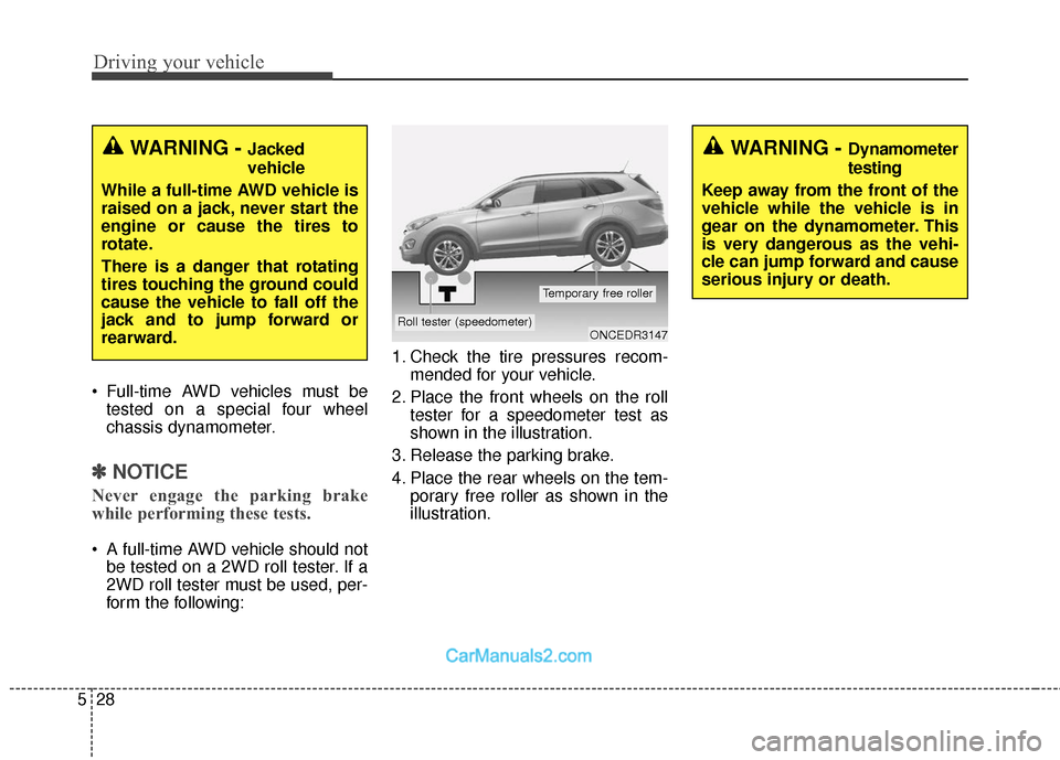 Hyundai Santa Fe 2018  Owners Manual Driving your vehicle
28
5
 Full-time AWD vehicles must be
tested on a special four wheel
chassis dynamometer.
✽ ✽ NOTICE
Never engage the parking brake
while performing these tests.
 A full-time A