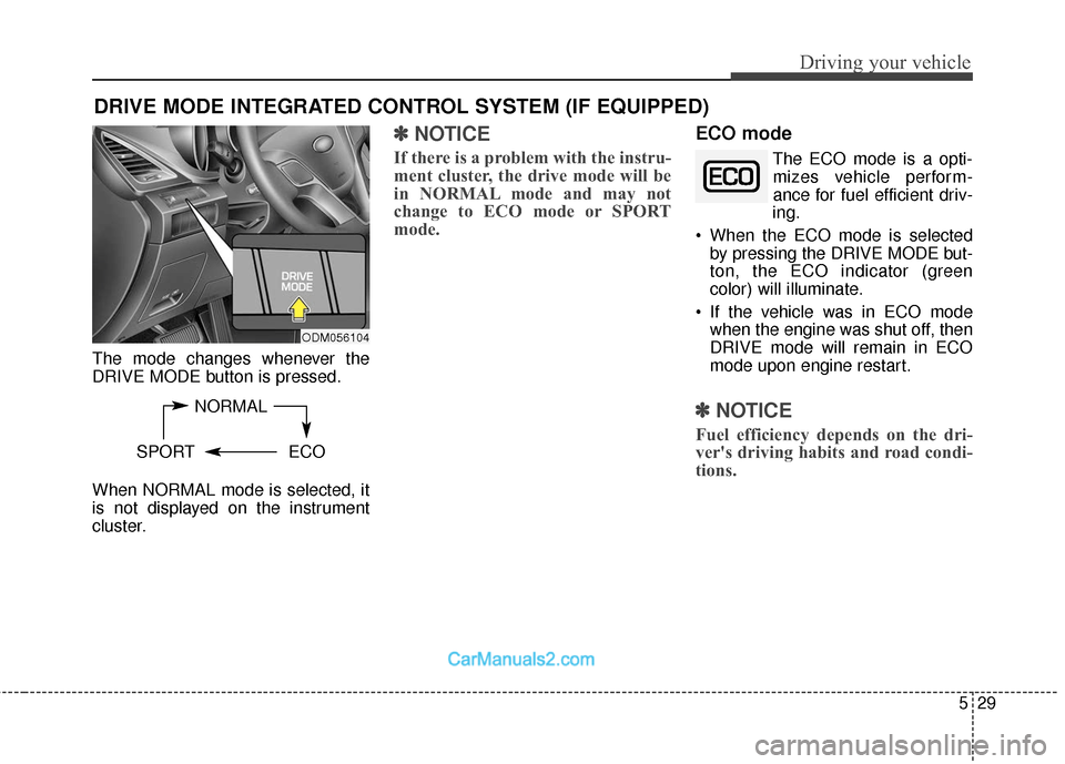 Hyundai Santa Fe 2018  Owners Manual 529
Driving your vehicle
The mode changes whenever the
DRIVE MODE button is pressed.
When NORMAL mode is selected, it
is not displayed on the instrument
cluster.
✽ ✽NOTICE
If there is a problem wi