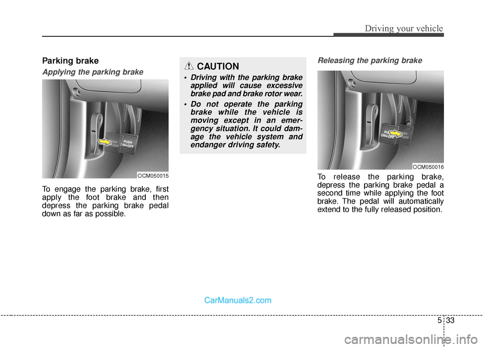 Hyundai Santa Fe 2018  Owners Manual 533
Driving your vehicle
Parking brake
Applying the parking brake
To engage the parking brake, first
apply the foot brake and then
depress the parking brake pedal
down as far as possible.
Releasing th