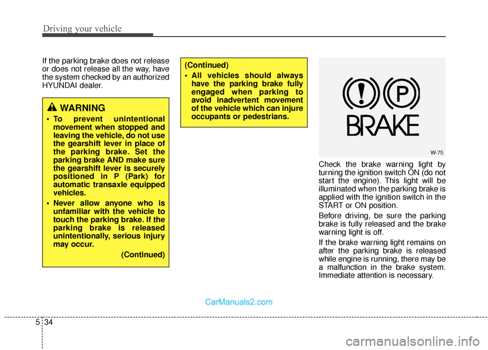 Hyundai Santa Fe 2018 Owners Guide Driving your vehicle
34
5
If the parking brake does not release
or does not release all the way, have
the system checked by an authorized
HYUNDAI dealer.
Check the brake warning light by
turning the i