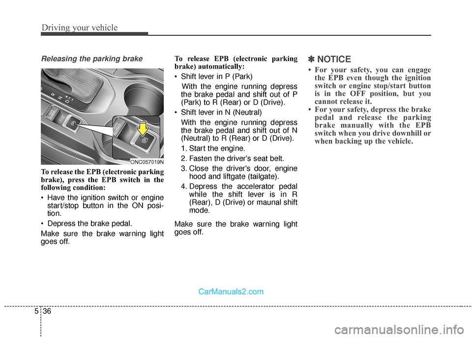 Hyundai Santa Fe 2018  Owners Manual Driving your vehicle
36
5
Releasing the parking brake
To release the EPB (electronic parking
brake), press the EPB switch in the
following condition:
 Have the ignition switch or engine
start/stop but